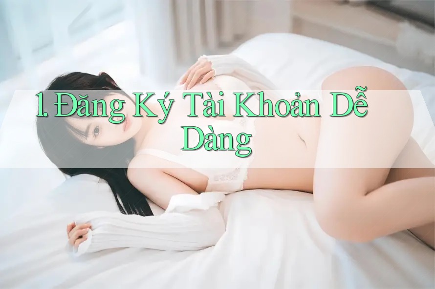 1. Đăng Ký Tài Khoản Dễ Dàng 1. Đăng Ký Tài Khoản Dễ Dàng