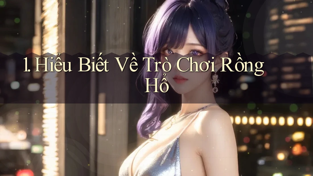 1. Hiểu Biết Về Trò Chơi Rồng Hổ