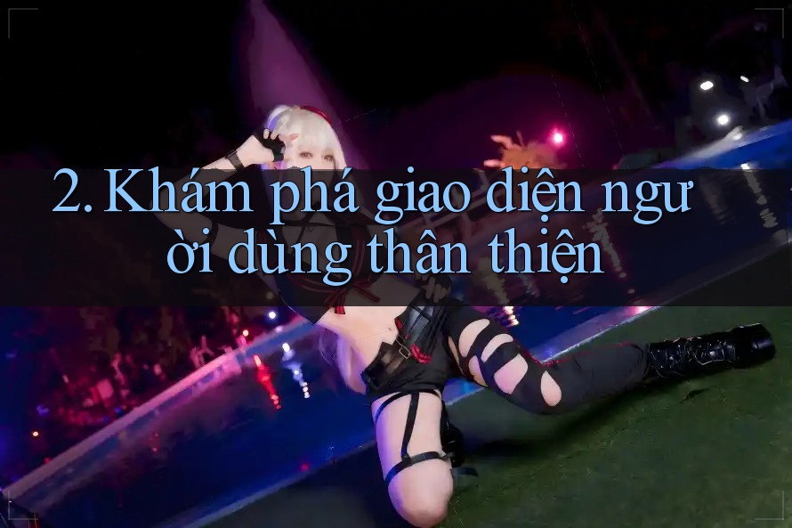 2. Khám phá giao diện người dùng thân thiện 2. Khám phá giao diện người dùng thân thiện
