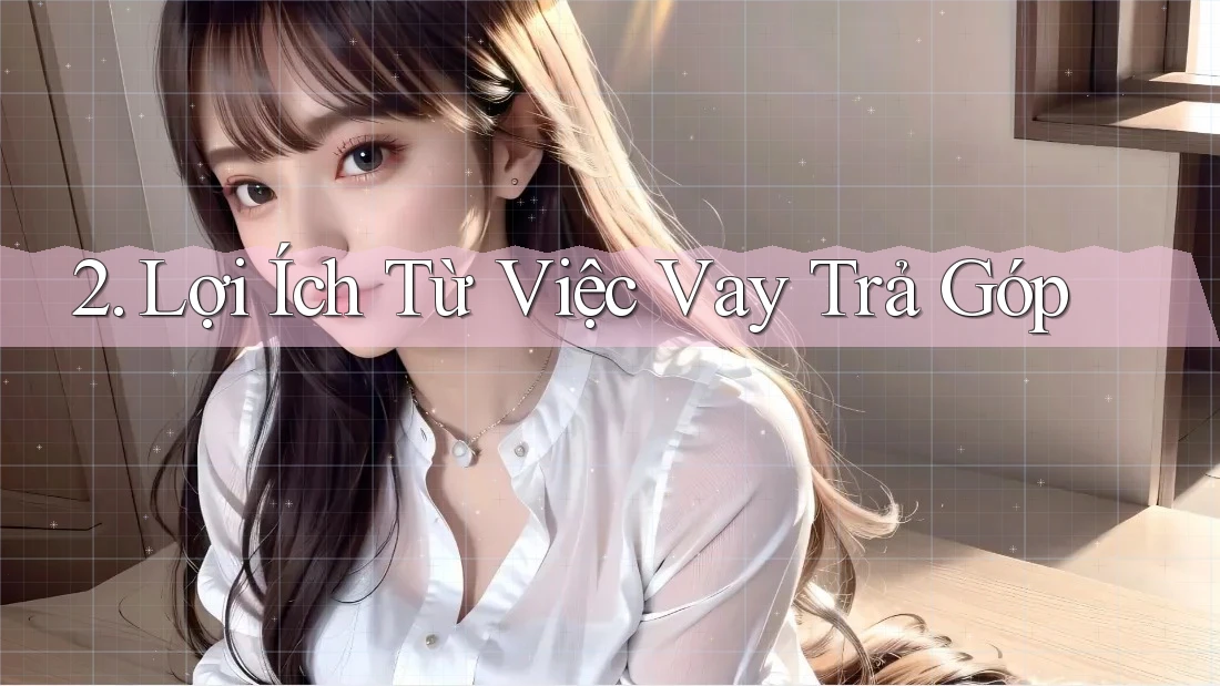 2. Lợi Ích Từ Việc Vay Trả Góp