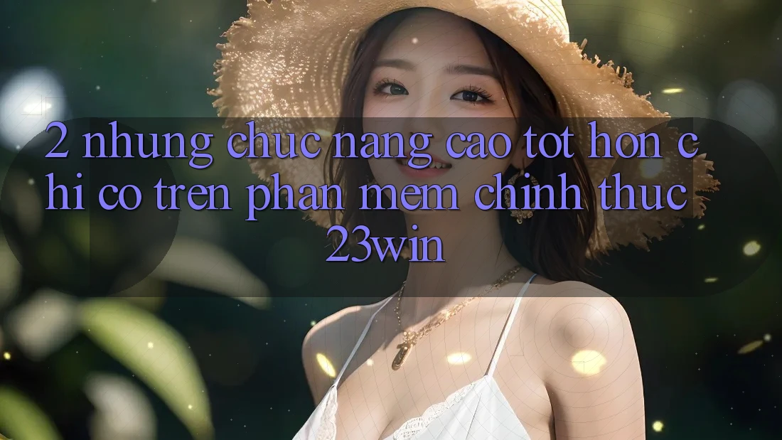 2. Những Chức năng Cao tốt hơn Chỉ Có Trên Phần mềm Chính Thức 23win