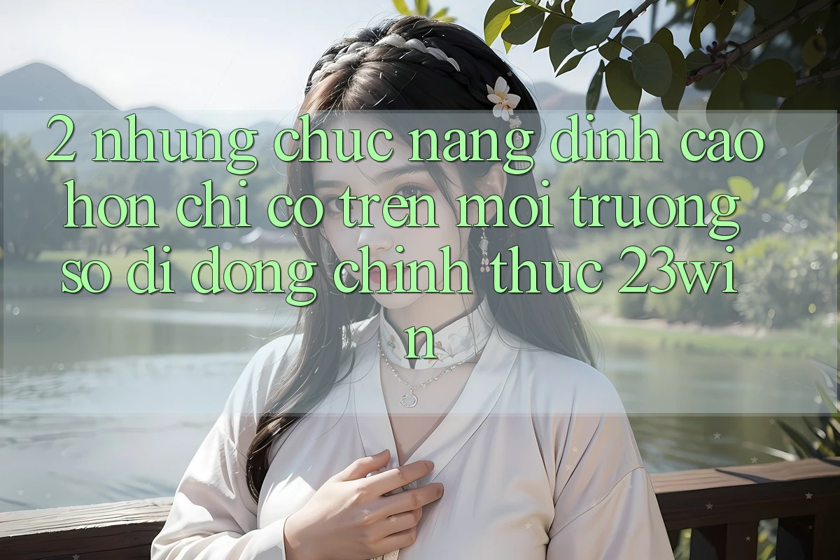 2. Những Chức năng Đỉnh cao hơn Chỉ Có Trên Môi trường số di động Chính Thức 23win
