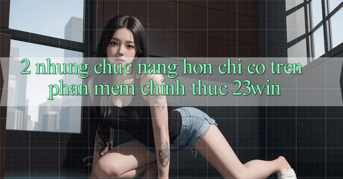 2. Những Chức năng Hơn Chỉ Có Trên Phần mềm Chính Thức 23win