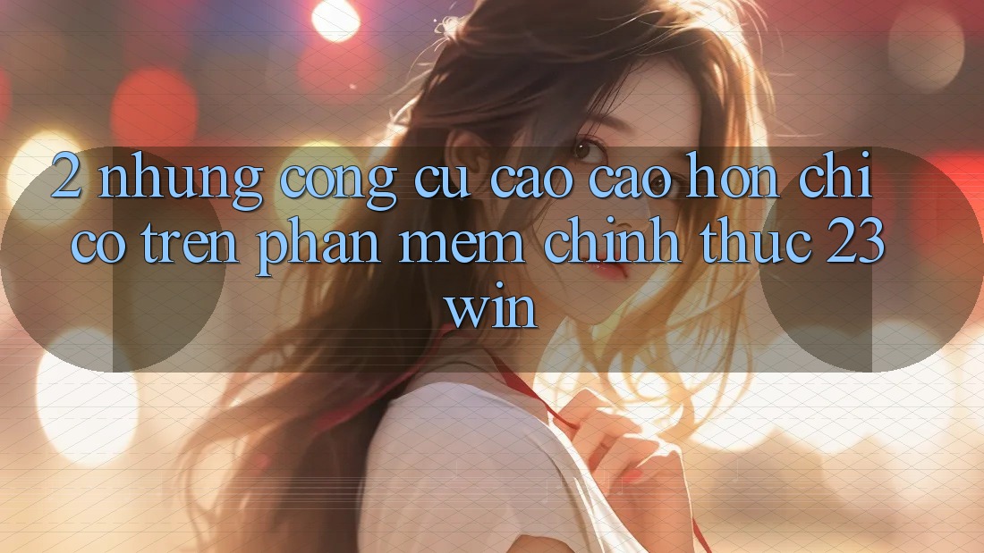 2. Những Công cụ Cao cao hơn Chỉ Có Trên Phần mềm Chính Thức 23win