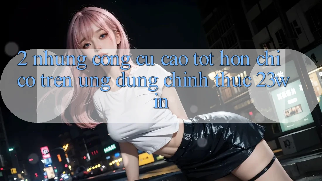 2. Những Công cụ Cao tốt hơn Chỉ Có Trên Ứng Dụng Chính Thức 23win