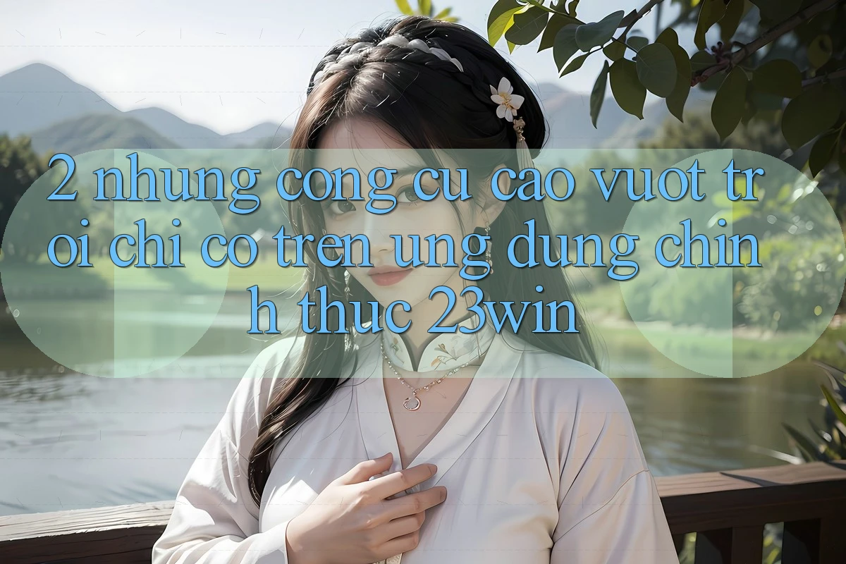 2. Những Công cụ Cao vượt trội Chỉ Có Trên Ứng Dụng Chính Thức 23win 2. Những Công cụ Cao vượt trội Chỉ Có Trên Ứng Dụng Chính Thức 23win