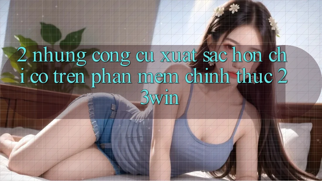2. Những Công cụ Xuất sắc hơn Chỉ Có Trên Phần mềm Chính Thức 23win