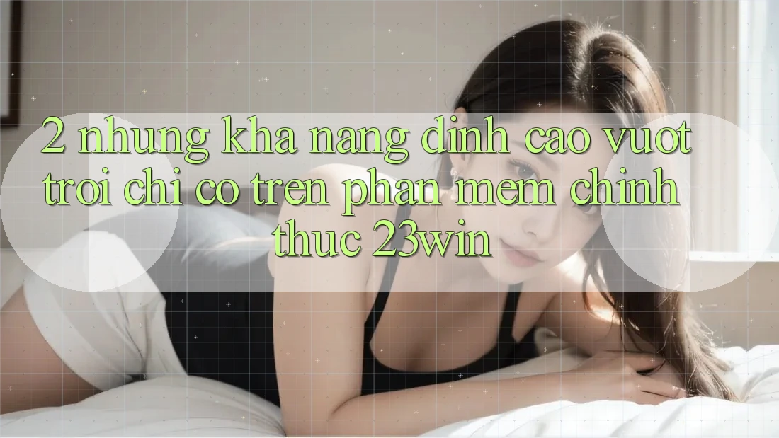 2. Những Khả năng Đỉnh cao vượt trội Chỉ Có Trên Phần mềm Chính Thức 23win