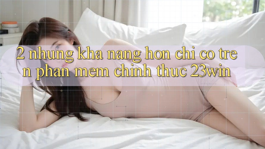 2. Những Khả năng Hơn Chỉ Có Trên Phần mềm Chính Thức 23win