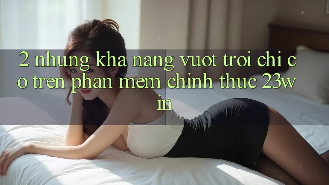 2. Những Khả năng Vượt Trội Chỉ Có Trên Phần mềm Chính Thức 23win