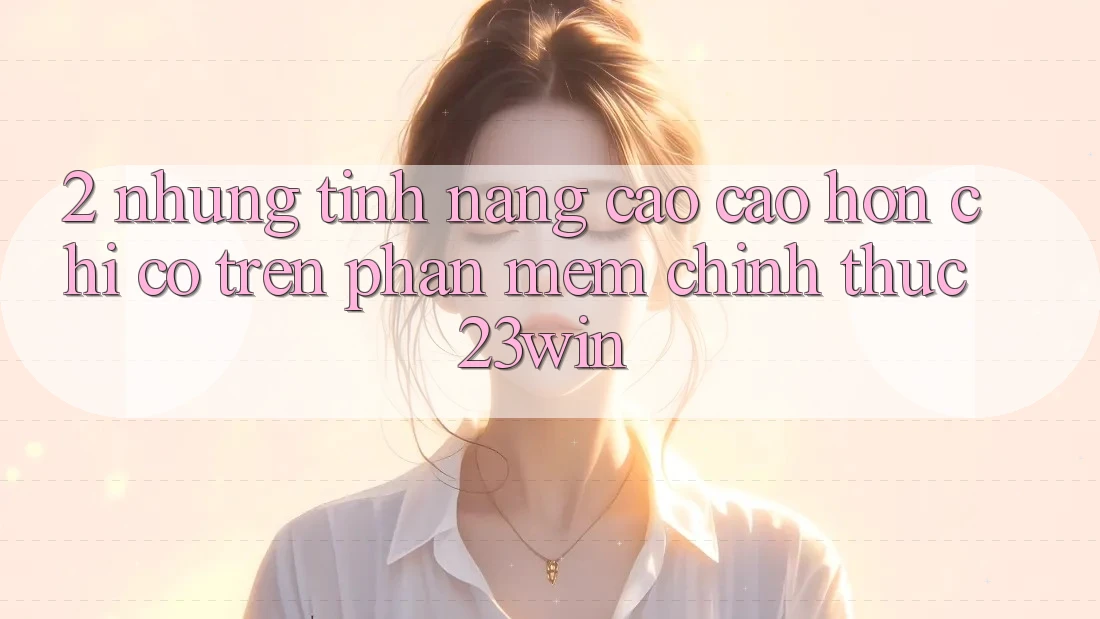 2. Những Tính Năng Cao cao hơn Chỉ Có Trên Phần mềm Chính Thức 23win
