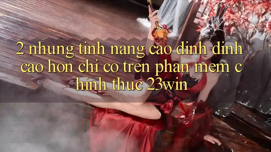 2. Những Tính Năng Cao đỉnh đỉnh cao hơn Chỉ Có Trên Phần mềm Chính Thức 23win 2. Những Tính Năng Cao đỉnh đỉnh cao hơn Chỉ Có Trên Phần mềm Chính Thức 23win