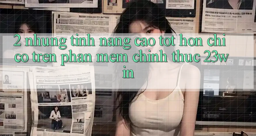 2. Những Tính Năng Cao tốt hơn Chỉ Có Trên Phần mềm Chính Thức 23win