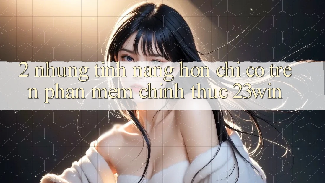 2. Những Tính Năng Hơn Chỉ Có Trên Phần mềm Chính Thức 23win