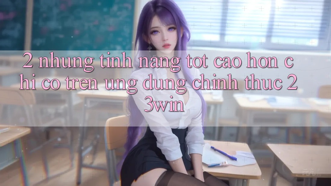 2. Những Tính Năng Tốt cao hơn Chỉ Có Trên Ứng Dụng Chính Thức 23win