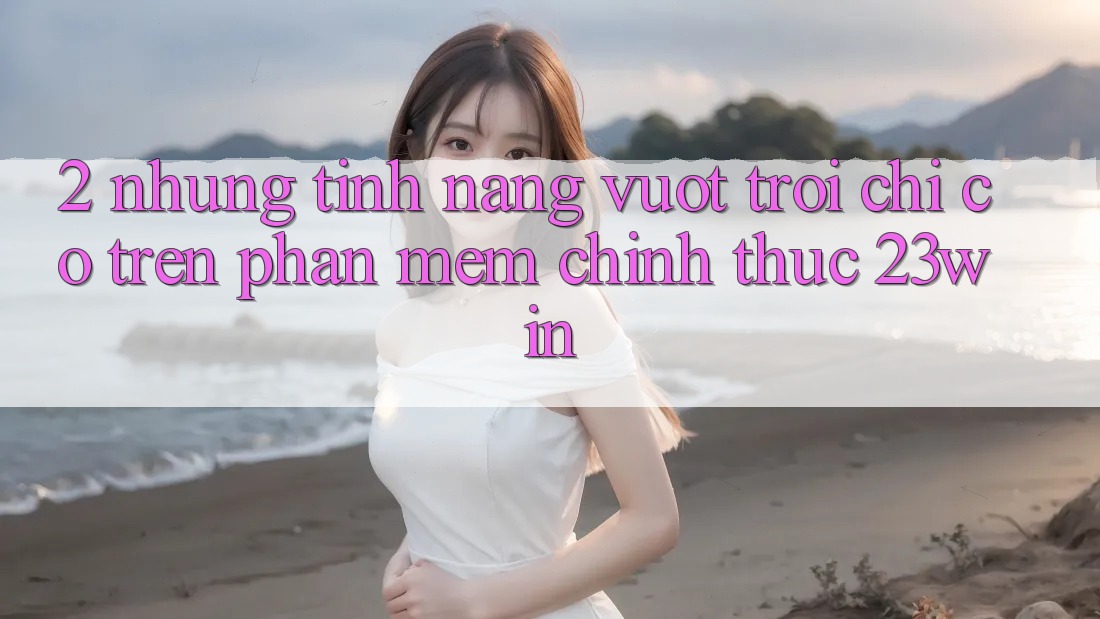 2. Những Tính Năng Vượt Trội Chỉ Có Trên Phần mềm Chính Thức 23win 2. Những Tính Năng Vượt Trội Chỉ Có Trên Phần mềm Chính Thức 23win