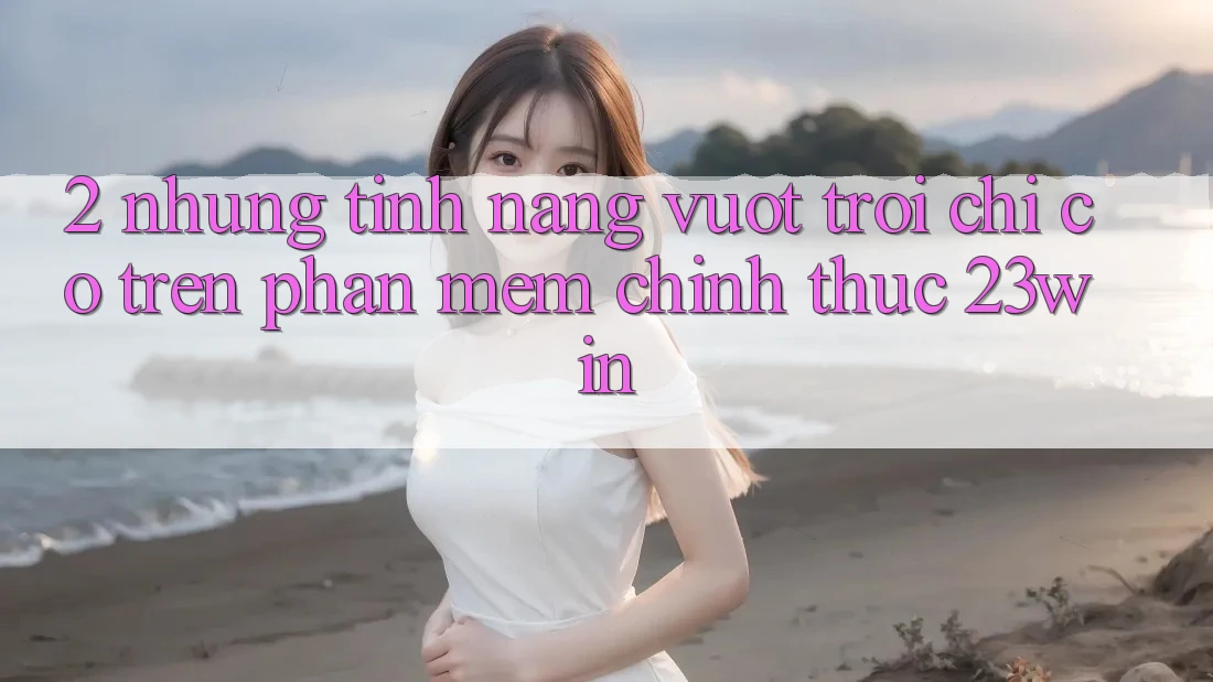 2. Những Tính Năng Vượt Trội Chỉ Có Trên Phần mềm Chính Thức 23win