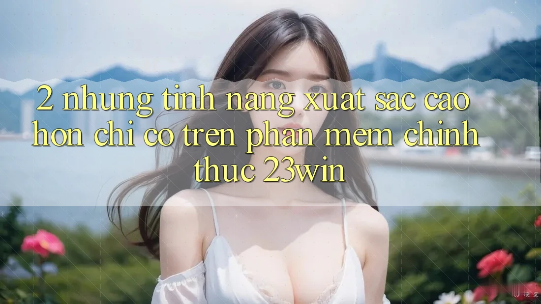 2. Những Tính Năng Xuất sắc cao hơn Chỉ Có Trên Phần mềm Chính Thức 23win