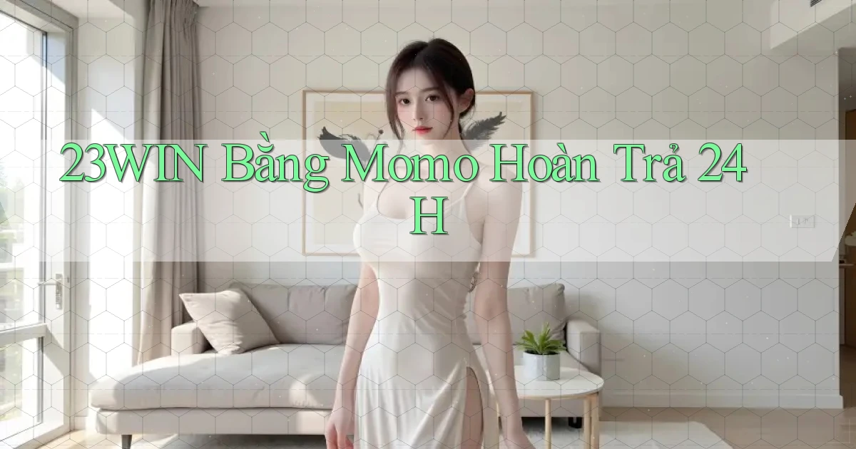 23win bằng momo hoàn trả 24h