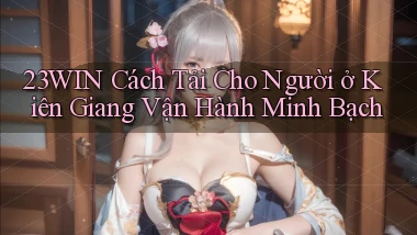 23win cách tải cho người ở Kiên Giang vận hành minh bạch