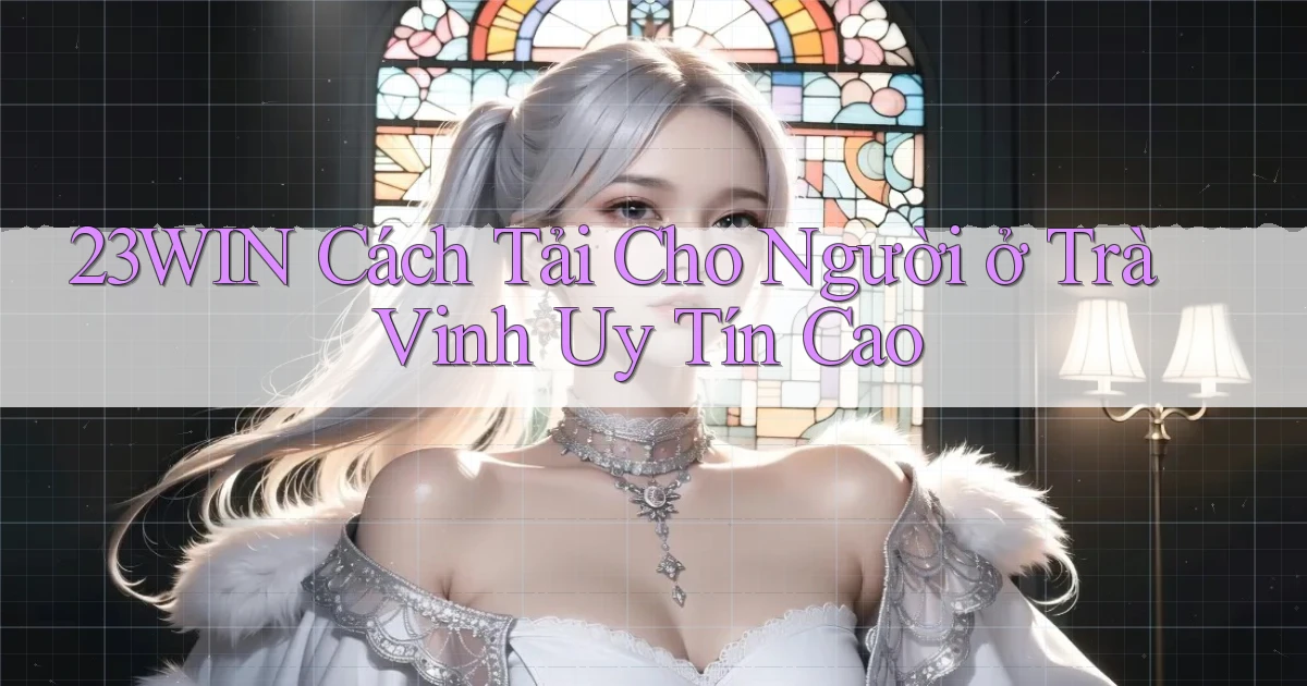 23win cách tải cho người ở Trà Vinh uy tín cao