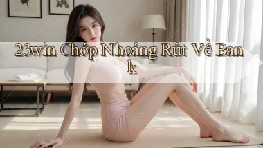 23win chớp nhoáng rút về bank