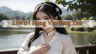 23win hạng vip đáng thử