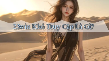 23win khó truy cập là gì