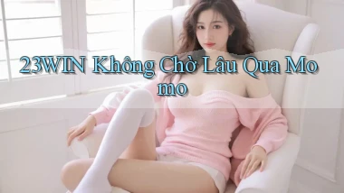 23win không chờ lâu qua momo