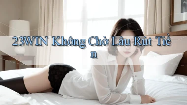 23win không chờ lâu rút tiền