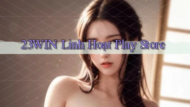 23win linh hoạt play store