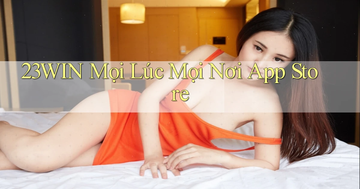 23win mọi lúc mọi nơi app store