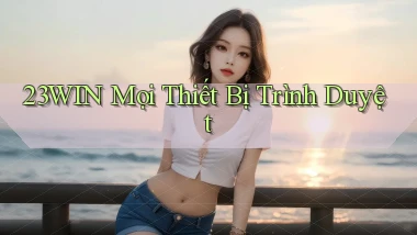 23win mọi thiết bị trình duyệt