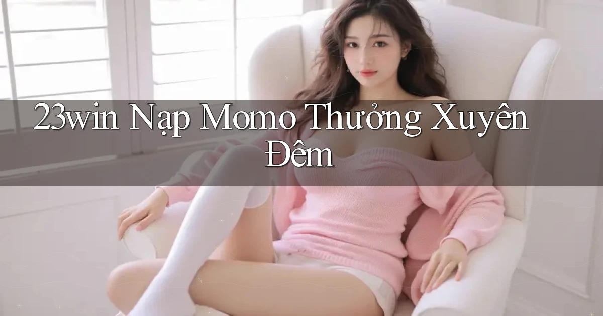23win nạp momo thưởng xuyên đêm