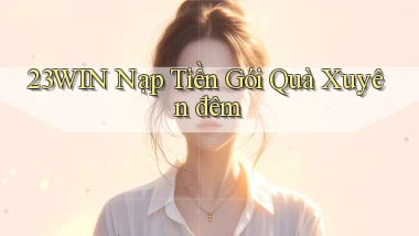 23win nạp tiền gói quà xuyên đêm