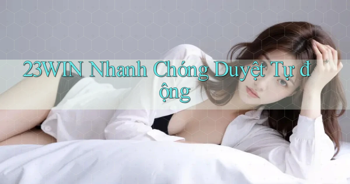 23win nhanh chóng duyệt tự động