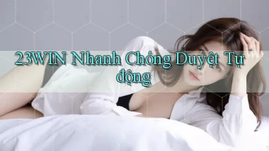 23win nhanh chóng duyệt tự động