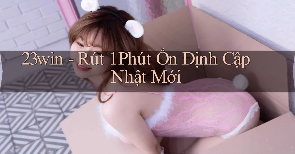 23win rút 1 phút ổn định cập nhật mới
