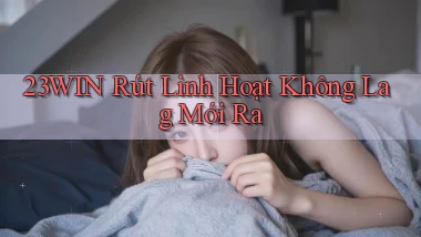 23win rút linh hoạt không lag mới ra