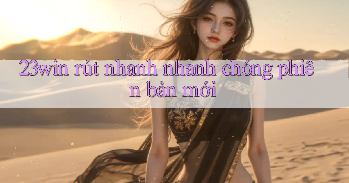 23win rút nhanh nhanh chóng phiên bản mới