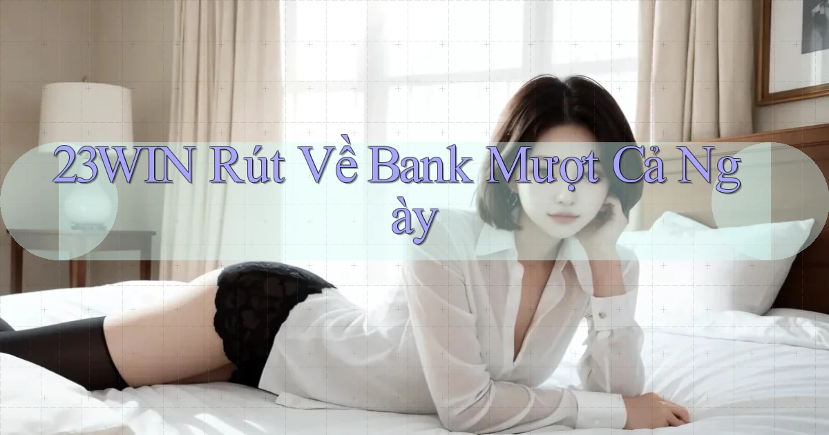 23win rút về bank mượt cả ngày