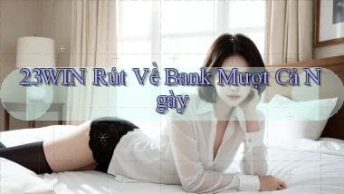 23win rút về bank mượt cả ngày