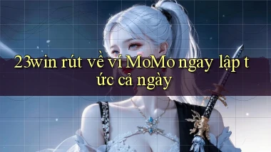 23win rút về ví momo ngay lập tức cả ngày