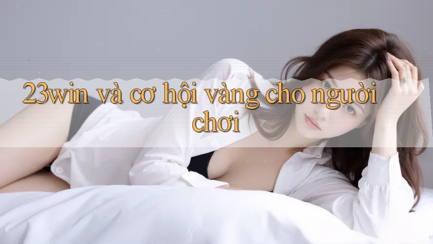 23win và cơ hội vàng cho người chơi
