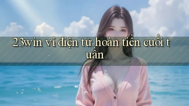 23win ví điện tử hoàn tiền cuối tuần