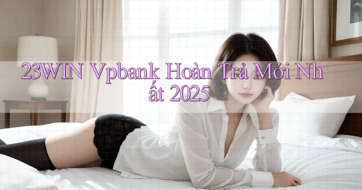 23win vpbank hoàn trả mới nhất 2025