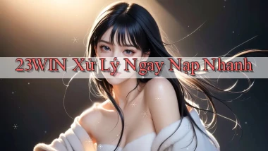 23win xử lý ngay nạp nhanh