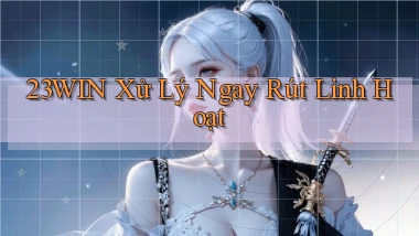 23win xử lý ngay rút linh hoạt