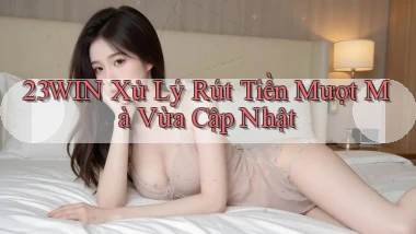 23win xử lý rút tiền mượt mà vừa cập nhật