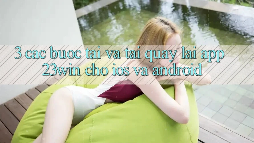 3. Các bước Tải Và Tải quay lại App 23win Cho iOS Và Android